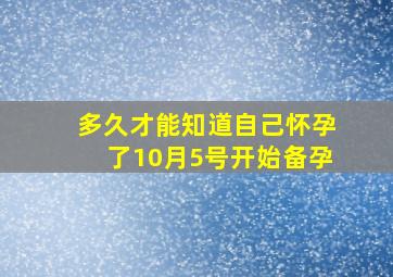 多久才能知道自己怀孕了10月5号开始备孕