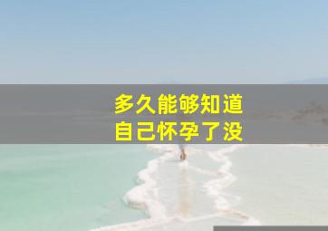 多久能够知道自己怀孕了没