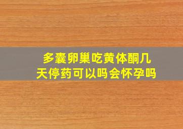 多囊卵巢吃黄体酮几天停药可以吗会怀孕吗