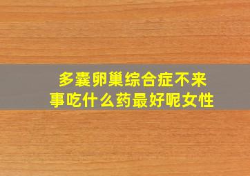 多囊卵巢综合症不来事吃什么药最好呢女性