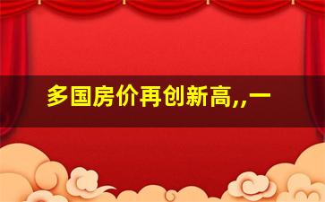 多国房价再创新高,,一