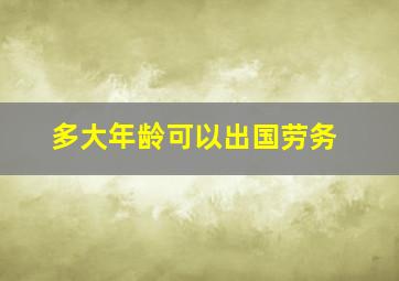 多大年龄可以出国劳务