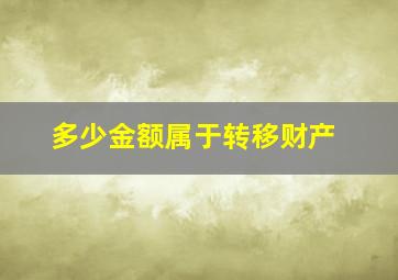 多少金额属于转移财产