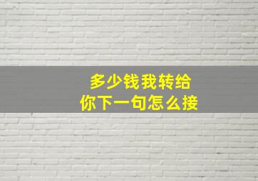 多少钱我转给你下一句怎么接