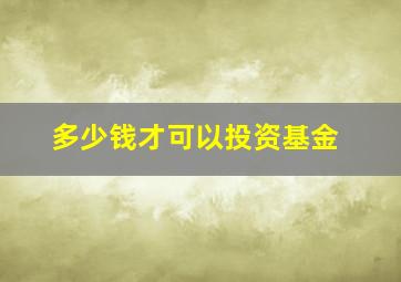 多少钱才可以投资基金