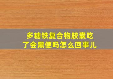 多糖铁复合物胶囊吃了会黑便吗怎么回事儿