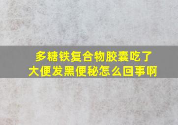 多糖铁复合物胶囊吃了大便发黑便秘怎么回事啊