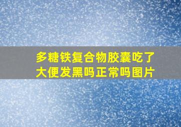 多糖铁复合物胶囊吃了大便发黑吗正常吗图片