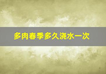 多肉春季多久浇水一次