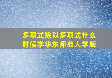 多项式除以多项式什么时候学华东师范大学版