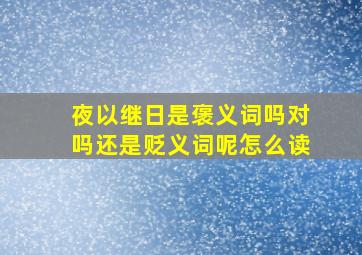 夜以继日是褒义词吗对吗还是贬义词呢怎么读