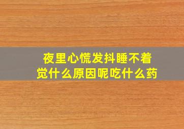 夜里心慌发抖睡不着觉什么原因呢吃什么药