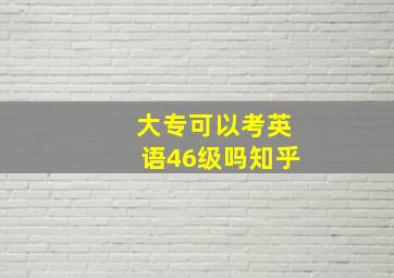 大专可以考英语46级吗知乎