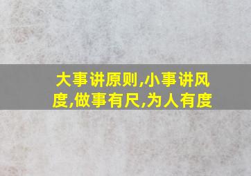 大事讲原则,小事讲风度,做事有尺,为人有度