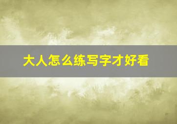 大人怎么练写字才好看