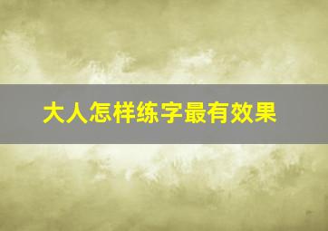 大人怎样练字最有效果