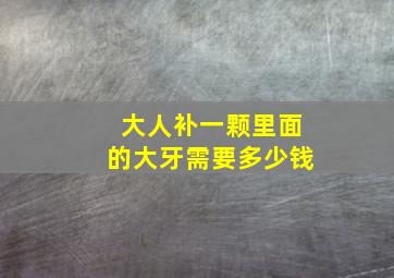 大人补一颗里面的大牙需要多少钱