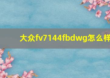 大众fv7144fbdwg怎么样