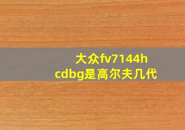 大众fv7144hcdbg是高尔夫几代