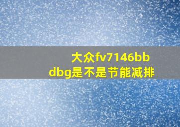 大众fv7146bbdbg是不是节能减排