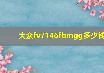 大众fv7146fbmgg多少钱