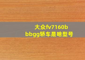 大众fv7160bbbgg轿车是啥型号