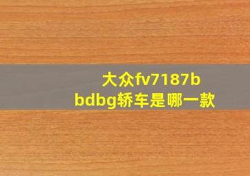 大众fv7187bbdbg轿车是哪一款