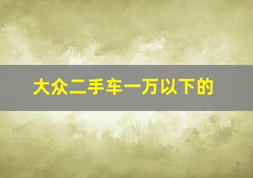 大众二手车一万以下的