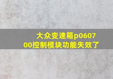 大众变速箱p060700控制模块功能失效了