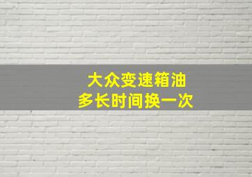 大众变速箱油多长时间换一次