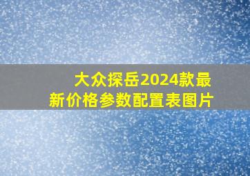 大众探岳2024款最新价格参数配置表图片