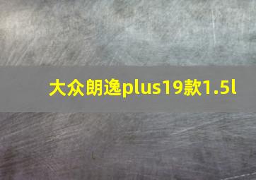 大众朗逸plus19款1.5l