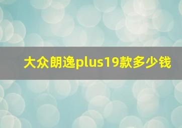 大众朗逸plus19款多少钱