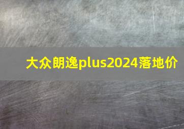 大众朗逸plus2024落地价