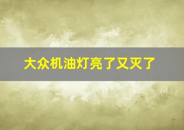 大众机油灯亮了又灭了