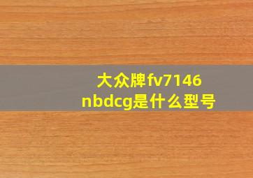 大众牌fv7146nbdcg是什么型号