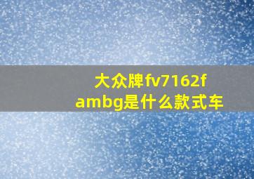 大众牌fv7162fambg是什么款式车