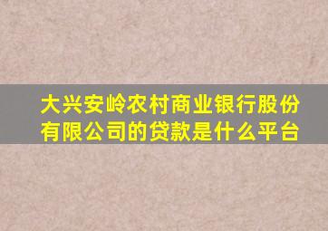 大兴安岭农村商业银行股份有限公司的贷款是什么平台