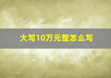 大写10万元整怎么写