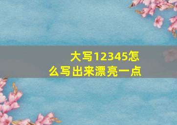 大写12345怎么写出来漂亮一点