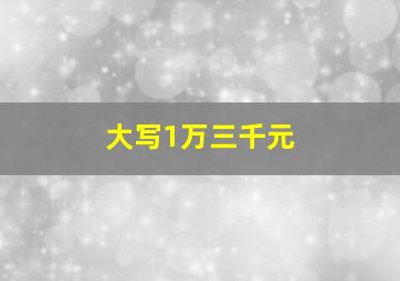 大写1万三千元