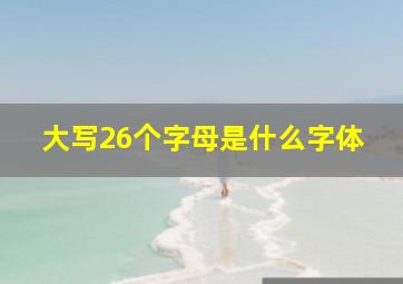 大写26个字母是什么字体