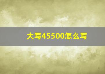 大写45500怎么写