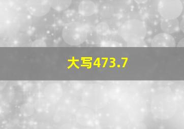 大写473.7