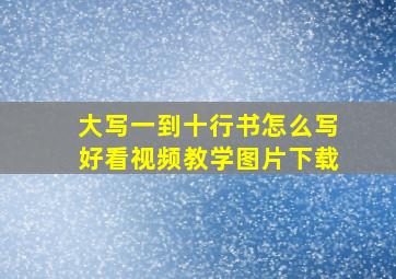 大写一到十行书怎么写好看视频教学图片下载