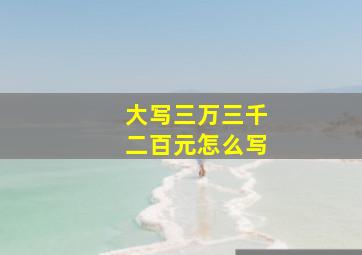 大写三万三千二百元怎么写