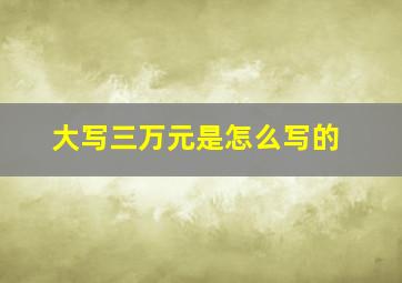 大写三万元是怎么写的