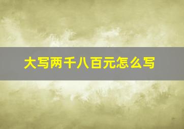 大写两千八百元怎么写