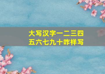 大写汉字一二三四五六七九十咋样写