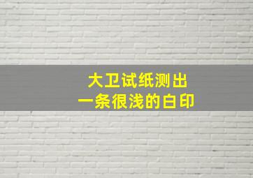 大卫试纸测出一条很浅的白印